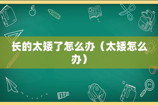 长的太矮了怎么办（太矮怎么办）