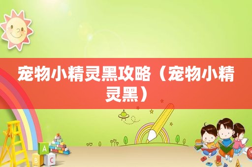 宠物小精灵黑攻略（宠物小精灵黑）