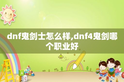 dnf鬼剑士怎么样,dnf4鬼剑哪个职业好