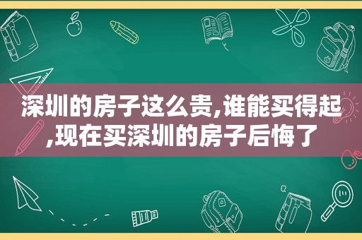 深圳的房子这么贵,谁能买得起,现在买深圳的房子后悔了