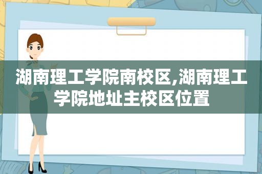 湖南理工学院南校区,湖南理工学院地址主校区位置