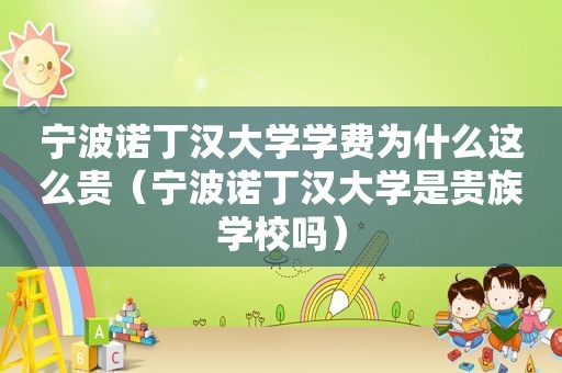 宁波诺丁汉大学学费为什么这么贵（宁波诺丁汉大学是贵族学校吗）