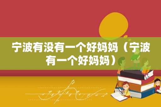 宁波有没有一个好妈妈（宁波有一个好妈妈）