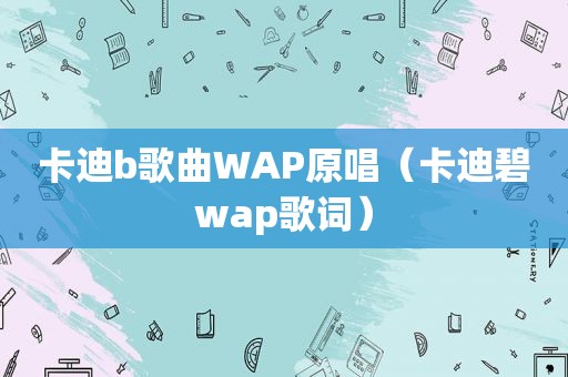 卡迪b歌曲WAP原唱（卡迪碧wap歌词）