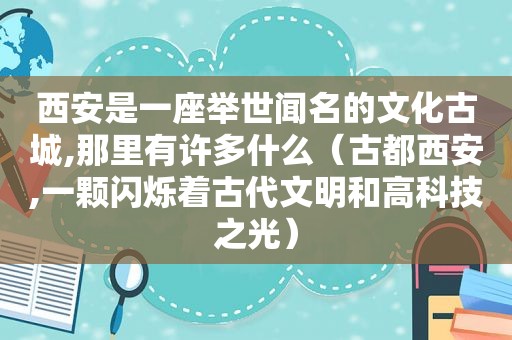 西安是一座举世闻名的文化古城,那里有许多什么（古都西安,一颗闪烁着古代文明和高科技之光）