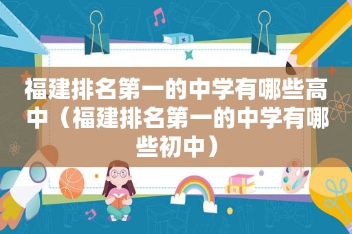 福建排名第一的中学有哪些高中（福建排名第一的中学有哪些初中）
