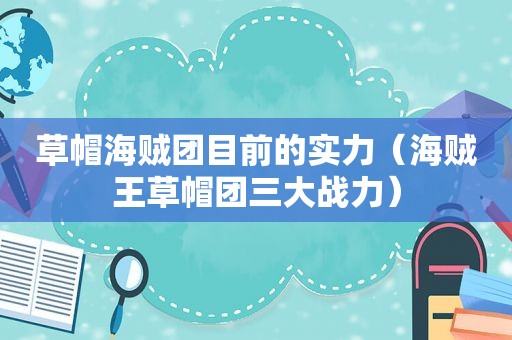 草帽海贼团目前的实力（海贼王草帽团三大战力）