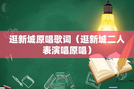 逛新城原唱歌词（逛新城二人表演唱原唱）
