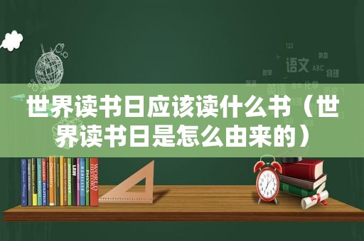 世界读书日应该读什么书（世界读书日是怎么由来的）