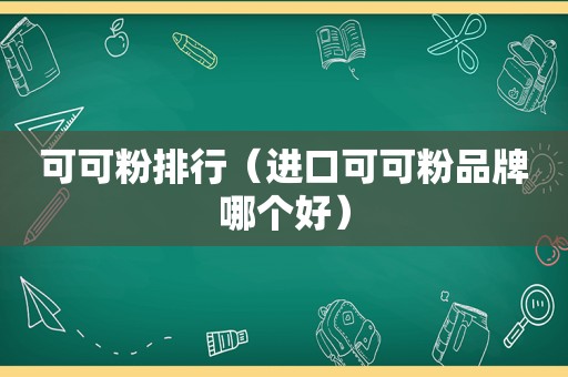 可可粉排行（进口可可粉品牌哪个好）