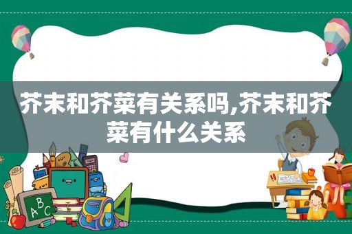 芥末和芥菜有关系吗,芥末和芥菜有什么关系