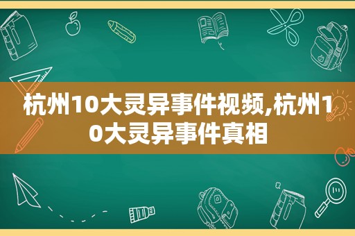 杭州10大灵异事件视频,杭州10大灵异事件真相