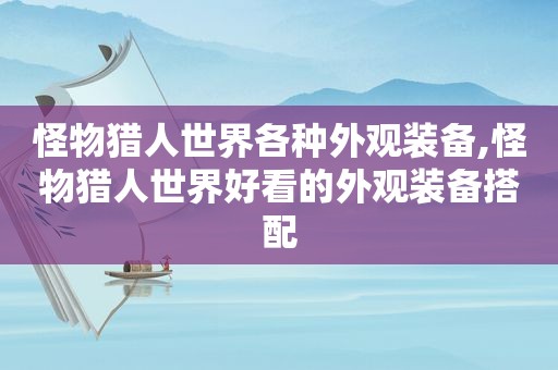 怪物猎人世界各种外观装备,怪物猎人世界好看的外观装备搭配