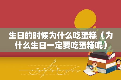生日的时候为什么吃蛋糕（为什么生日一定要吃蛋糕呢）