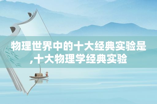 物理世界中的十大经典实验是,十大物理学经典实验