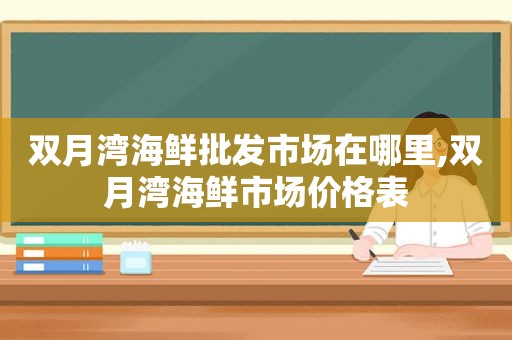 双月湾海鲜批发市场在哪里,双月湾海鲜市场价格表