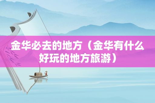 金华必去的地方（金华有什么好玩的地方旅游）