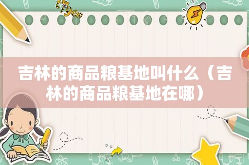 吉林的商品粮基地叫什么（吉林的商品粮基地在哪）