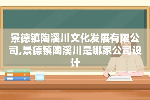 景德镇陶溪川文化发展有限公司,景德镇陶溪川是哪家公司设计