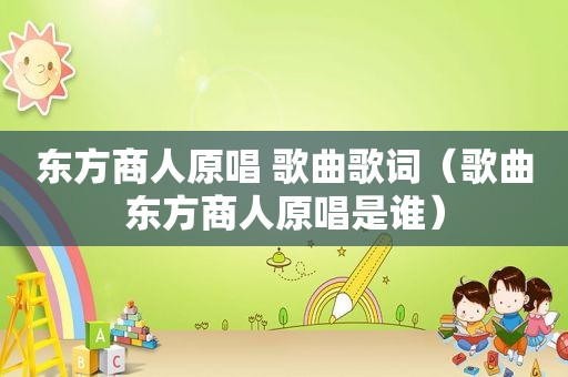 东方商人原唱 歌曲歌词（歌曲东方商人原唱是谁）