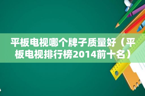 平板电视哪个牌子质量好（平板电视排行榜2014前十名）