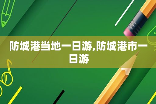防城港当地一日游,防城港市一日游