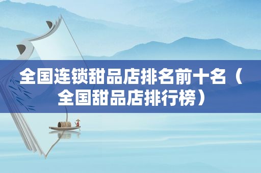 全国连锁甜品店排名前十名（全国甜品店排行榜）