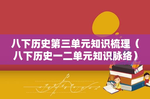 八下历史第三单元知识梳理（八下历史一二单元知识脉络）