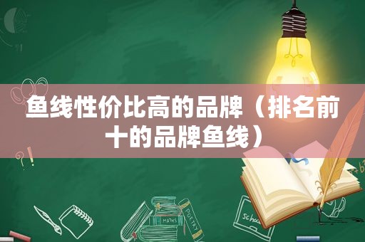 鱼线性价比高的品牌（排名前十的品牌鱼线）