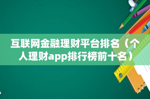互联网金融理财平台排名（个人理财app排行榜前十名）