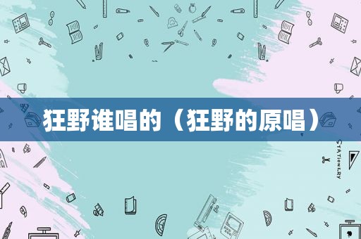 狂野谁唱的（狂野的原唱）