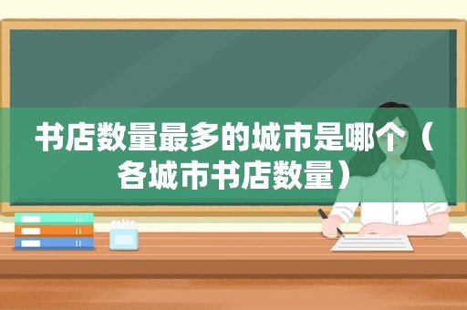 书店数量最多的城市是哪个（各城市书店数量）