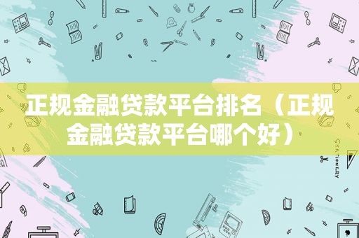 正规金融贷款平台排名（正规金融贷款平台哪个好）