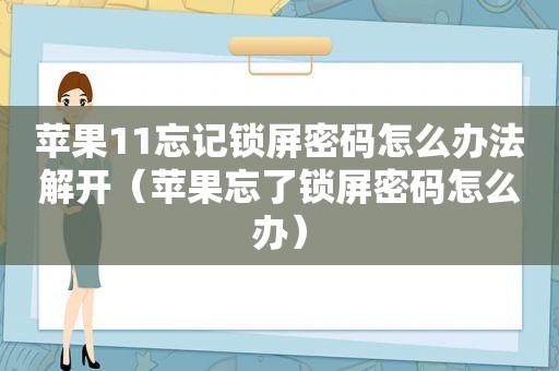 苹果11忘记锁屏密码怎么办法解开（苹果忘了锁屏密码怎么办）