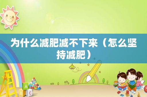 为什么减肥减不下来（怎么坚持减肥）