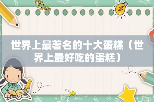 世界上最著名的十大蛋糕（世界上最好吃的蛋糕）