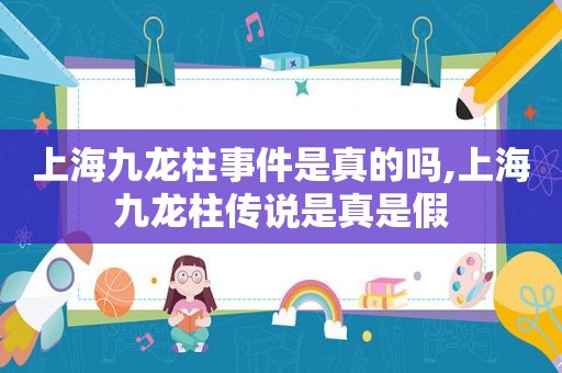 上海九龙柱事件是真的吗,上海九龙柱传说是真是假