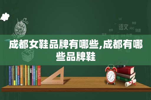 成都女鞋品牌有哪些,成都有哪些品牌鞋