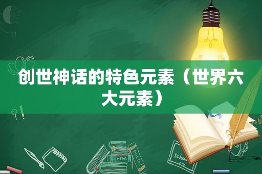 创世神话的特色元素（世界六大元素）