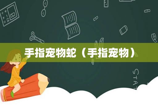 手指宠物蛇（手指宠物）