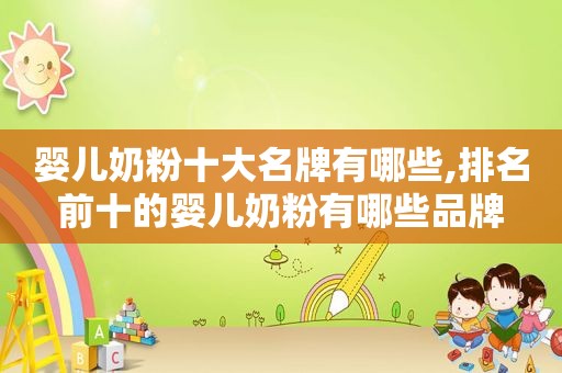 婴儿奶粉十大名牌有哪些,排名前十的婴儿奶粉有哪些品牌