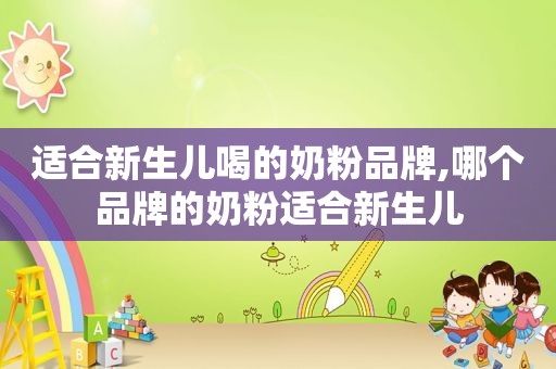 适合新生儿喝的奶粉品牌,哪个品牌的奶粉适合新生儿