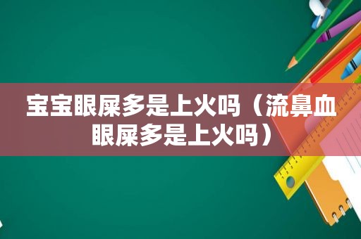 宝宝眼屎多是上火吗（流鼻血眼屎多是上火吗）
