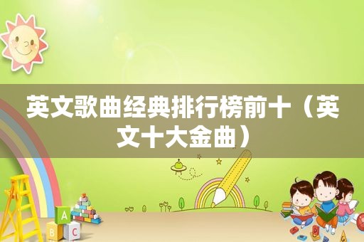 英文歌曲经典排行榜前十（英文十大金曲）
