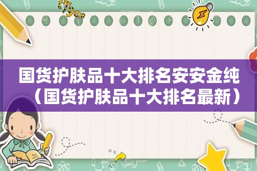 国货护肤品十大排名安安金纯（国货护肤品十大排名最新）