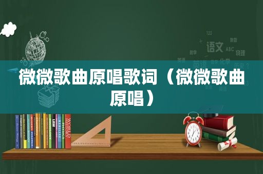 微微歌曲原唱歌词（微微歌曲原唱）