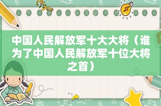 中国人民 *** 十大大将（谁为了中国人民 *** 十位大将之首）