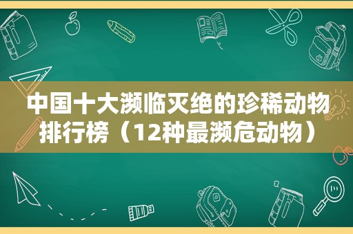 中国十大濒临灭绝的珍稀动物排行榜（12种最濒危动物）
