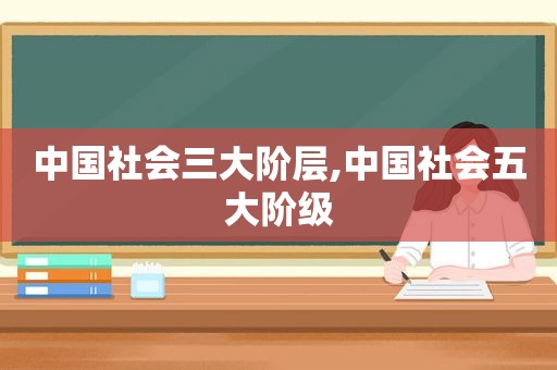 中国社会三大阶层,中国社会五大阶级