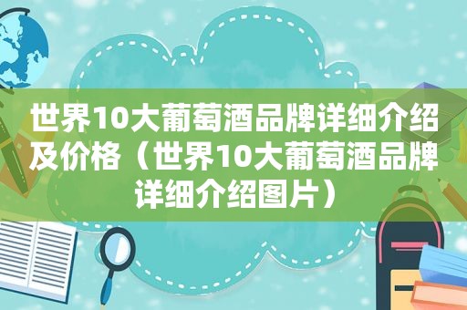 世界10大葡萄酒品牌详细介绍及价格（世界10大葡萄酒品牌详细介绍图片）